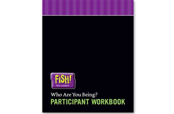 FISH! For Leaders Participant Workbook - Who Are You Being?